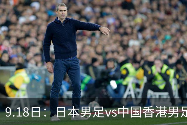 9.18日：日本男足vs中国香港男足日本派出了U21参加亚运会